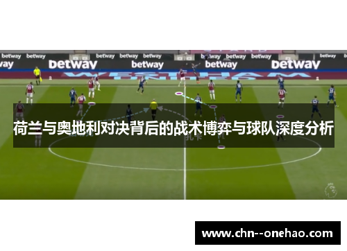 荷兰与奥地利对决背后的战术博弈与球队深度分析 荷兰与奥地利对决背后的战术博弈与球队深度分析