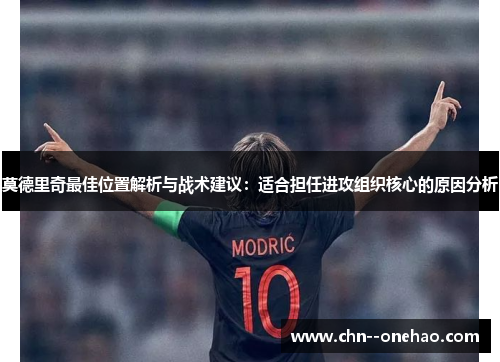 莫德里奇最佳位置解析与战术建议：适合担任进攻组织核心的原因分析