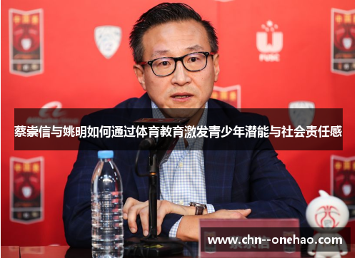蔡崇信与姚明如何通过体育教育激发青少年潜能与社会责任感 蔡崇信与姚明如何通过体育教育激发青少年潜能与社会责任感