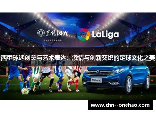 西甲球迷创意与艺术表达:激情与创新交织的足球文化之美 西甲球迷创意与艺术表达:激情与创新交织的足球文化之美