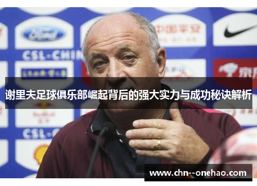 谢里夫足球俱乐部崛起背后的强大实力与成功秘诀解析