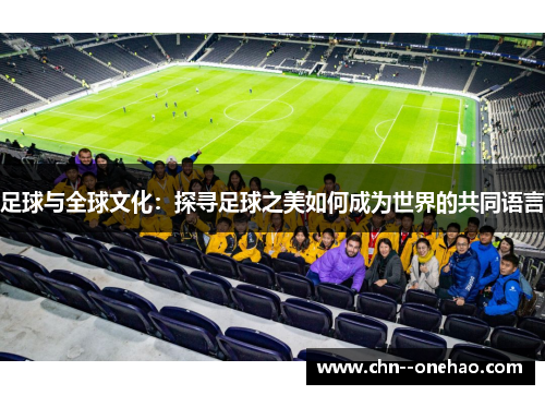 足球与全球文化:探寻足球之美如何成为世界的共同语言 足球与全球文化:探寻足球之美如何成为世界的共同语言