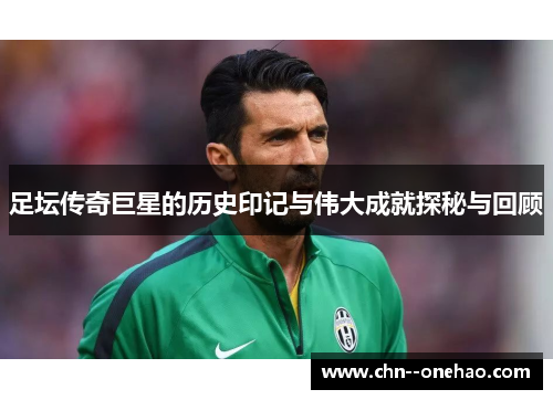足坛传奇巨星的历史印记与伟大成就探秘与回顾 足坛传奇巨星的历史印记与伟大成就探秘与回顾