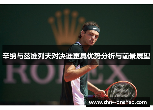 辛纳与兹维列夫对决谁更具优势分析与前景展望 辛纳与兹维列夫对决谁更具优势分析与前景展望