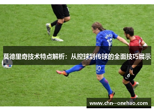 莫德里奇技术特点解析：从控球到传球的全面技巧展示