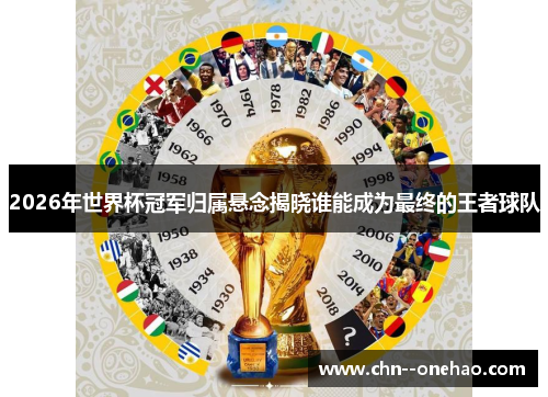 2026年世界杯冠军归属悬念揭晓谁能成为最终的王者球队