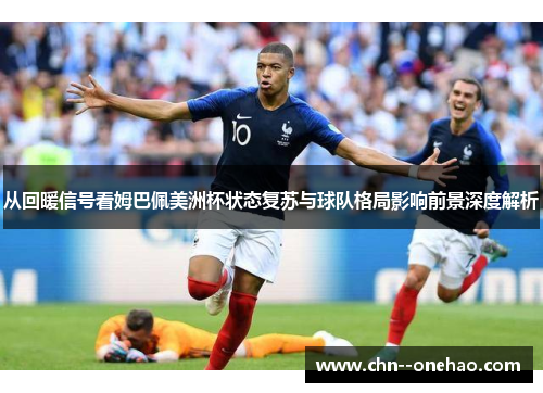从回暖信号看姆巴佩美洲杯状态复苏与球队格局影响前景深度解析