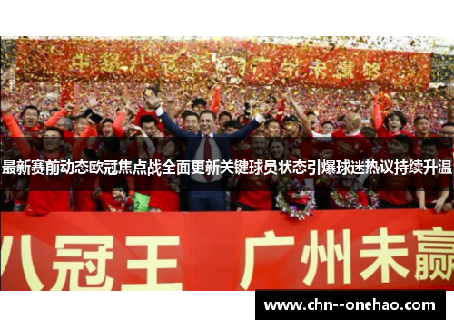 最新赛前动态欧冠焦点战全面更新关键球员状态引爆球迷热议持续升温