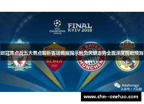 欧冠焦点战五大看点解析客场数据揭示胜负关键走势全面深度前瞻预测