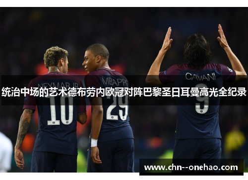 统治中场的艺术德布劳内欧冠对阵巴黎圣日耳曼高光全纪录