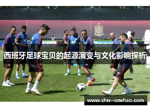 西班牙足球宝贝的起源演变与文化影响探析