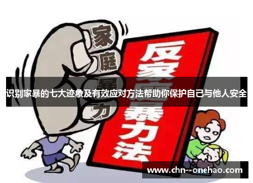 识别家暴的七大迹象及有效应对方法帮助你保护自己与他人安全 识别家暴的七大迹象及有效应对方法帮助你保护自己与他人安全