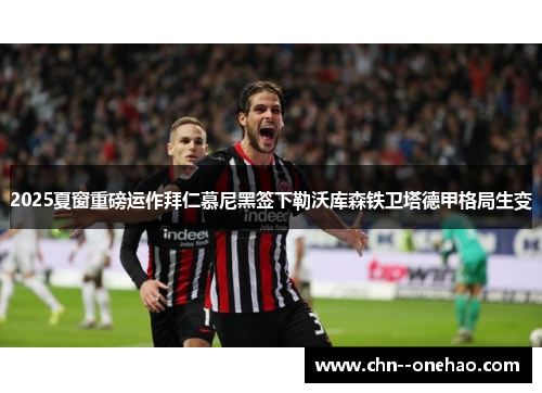 2025夏窗重磅运作拜仁慕尼黑签下勒沃库森铁卫塔德甲格局生变