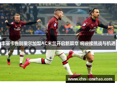 丰塞卡告别里尔加盟AC米兰开启新篇章 将迎接挑战与机遇
