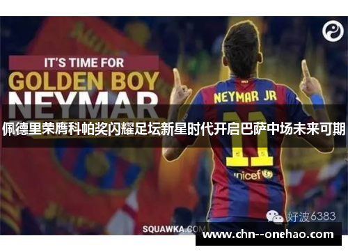 佩德里荣膺科帕奖闪耀足坛新星时代开启巴萨中场未来可期