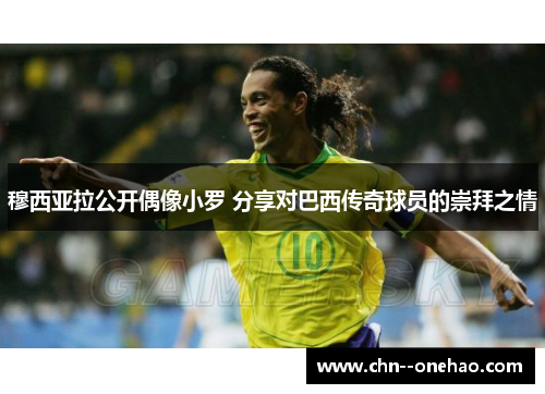 穆西亚拉公开偶像小罗 分享对巴西传奇球员的崇拜之情