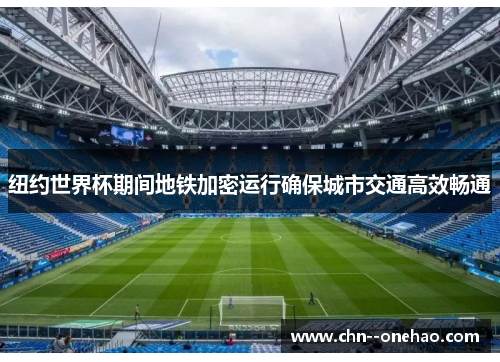 纽约世界杯期间地铁加密运行确保城市交通高效畅通 纽约世界杯期间地铁加密运行确保城市交通高效畅通
