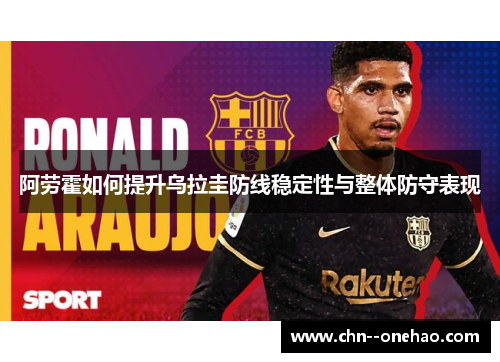 阿劳霍如何提升乌拉圭防线稳定性与整体防守表现
