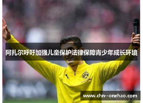 阿扎尔呼吁加强儿童保护法律保障青少年成长环境