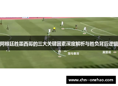 阿根廷胜墨西哥的三大关键因素深度解析与胜负背后逻辑