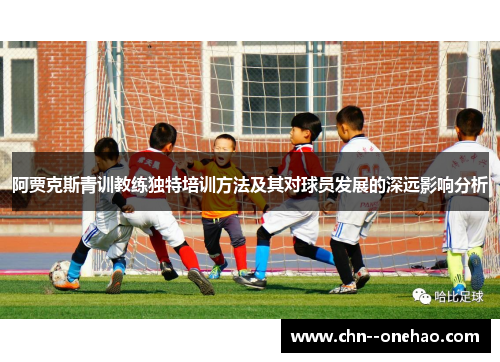 阿贾克斯青训教练独特培训方法及其对球员发展的深远影响分析