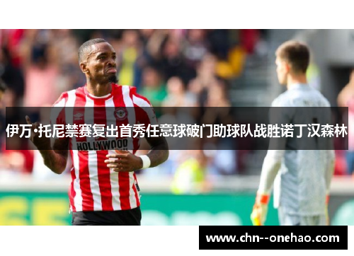 伊万·托尼禁赛复出首秀任意球破门助球队战胜诺丁汉森林