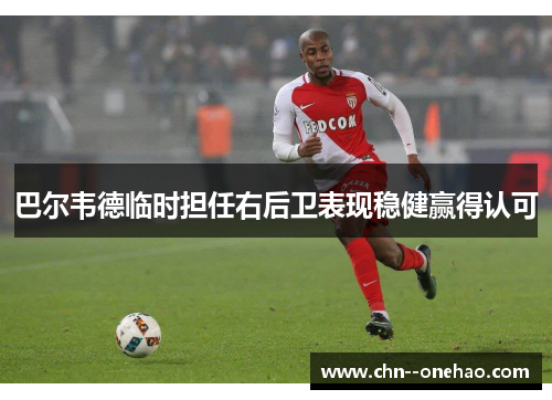 巴尔韦德临时担任右后卫表现稳健赢得认可