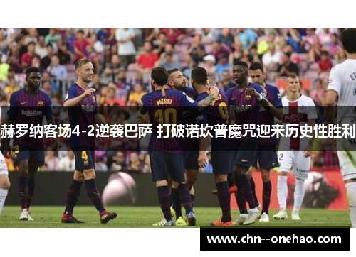 赫罗纳客场4-2逆袭巴萨 打破诺坎普魔咒迎来历史性胜利 赫罗纳客场4-2逆袭巴萨 打破诺坎普魔咒迎来历史性胜利
