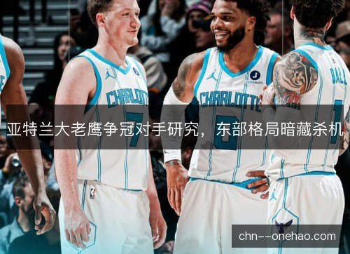 亚特兰大老鹰争冠对手研究，东部格局暗藏杀机